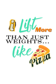 I Lift more than just weights.... Like Pizzzaa